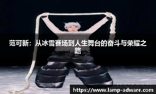 范可新：从冰雪赛场到人生舞台的奋斗与荣耀之路