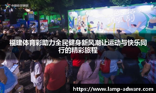 福建体育彩助力全民健身新风潮让运动与快乐同行的精彩旅程