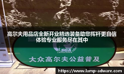 高尔夫用品店全新开业精选装备助您挥杆更自信体验专业服务尽在其中
